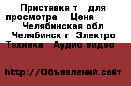 Приставка т2  для просмотра  › Цена ­ 1 000 - Челябинская обл., Челябинск г. Электро-Техника » Аудио-видео   